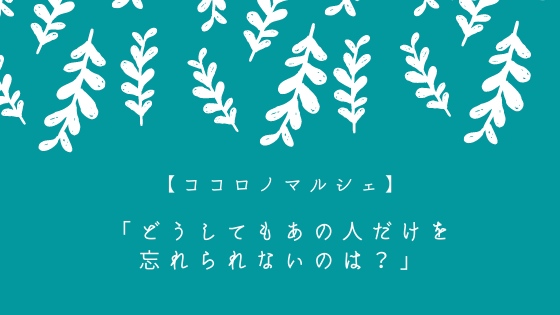 ココロノマルシェ どうしてもあの人だけを忘れられないのは 忘れられない人が教えてくれるのは私の幸せ 心理カウンセラーすずきゆうこ