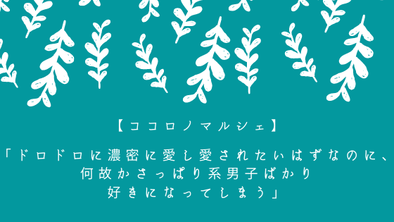 ココロノマルシェ ドロドロに濃密に愛し愛されたいはずなのに 何故かさっぱり系男子ばかり好きになってしまう 感覚から慣らしてみる 心理カウンセラーすずきゆうこ