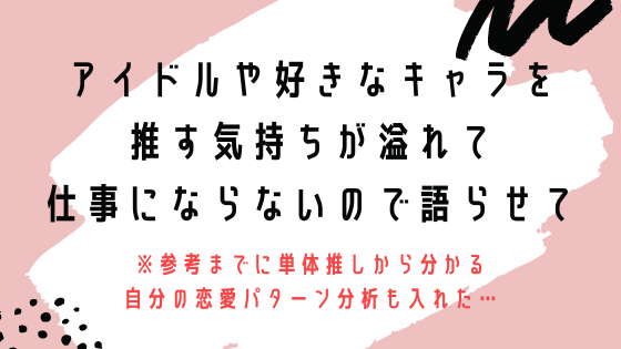 推しを推す気持ちが溢れて仕事にならないので語らせて 参考までに単体推しから分かる 自分の恋愛パターン分析も入れた 人嫌い なひねくれ 陰キャ女子が 超幸せ をモノにする 心理カウンセラーすずきゆうこ