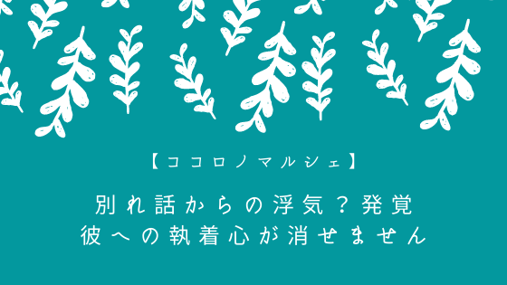 別れ話からの浮気 発覚 彼への執着心が消せません 心理カウンセラーすずきゆうこ