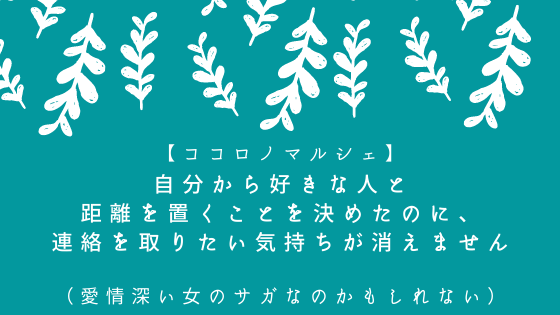 自分から好きな人と距離を置くことを決めたのに 連絡を取りたい気持ちが消えません 愛情深い女のサガなのかもしれない 心理カウンセラーすずきゆうこ